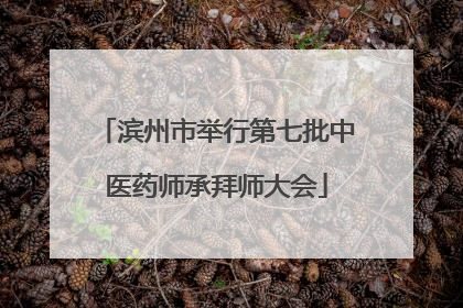 滨州市举行第七批中医药师承拜师大会